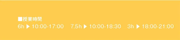 授業時間 6h 10:00-17:00
7h 10:00-18:30 3h 18:00-21:00
