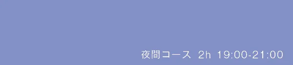 夜間コース
19:00-21:00（2h/ 日）