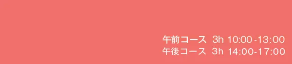 午前コース　10:00-13:00　午後コース　14:00-17:00