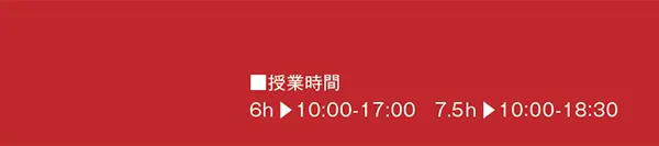 ■授業時間
6h ▶10:00-17:00　7.5h ▶10:00-18:30